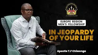 In Jeopardy of Your Life |  Apostle T.F Chiwenga  |  Europe Region Men's Fellowship  |  29 June 2024