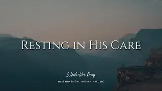 Resting in His Care | Instrumental Worship Music | While You Pray