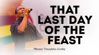 That Last Day of the Feast || Minister Theophilus Sunday