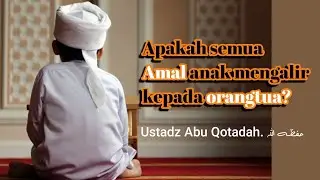 Apakah semua amal anak itu mengalir kepada orangtua? | Ustadz Abu Qotadah. حفظه الله