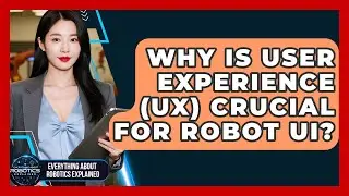 Why Is User Experience (UX) Crucial For Robot UI? - Everything About Robotics Explained