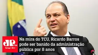 Na mira do TCU, Ricardo Barros pode ser banido da administra&ccedil;&atilde;o p&uacute;blica por 8 anos