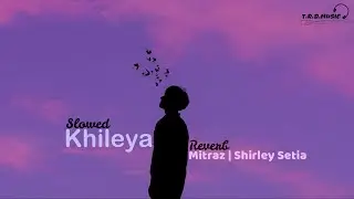 Khileya [Slowed + Reverb] | MITRAZ | Shirley Setia