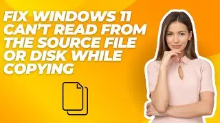 Fix Windows 11 Can’t Read From The Source File or Disk While Copying