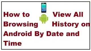 How to View All Browsing History on Android By Date and Time