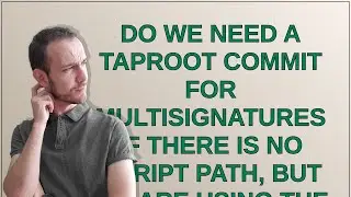 Bitcoin: Do we need a taproot commit for multisignatures if there is no script path, but we are u...