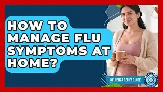 How To Manage Flu Symptoms At Home? - Influenza Relief Guide
