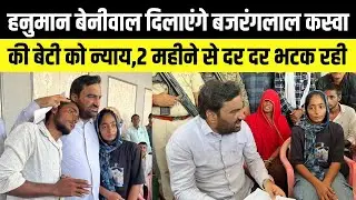 Hanuman Beniwal दिलाएंगे बजरंगलाल कस्वा की बेटी को न्याय,2 महीने से दर दर भटक रही