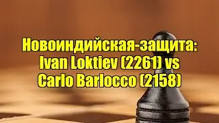 Новоиндийская-защита: Ivan Loktiev (2261) vs Carlo Barlocco (2158)