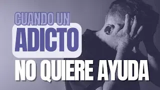 C&oacute;mo Ayudar a un Adicto que no quiere Ayuda