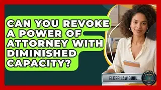 Can You Revoke A Power Of Attorney With Diminished Capacity? - Elder Law Guru