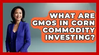 What Are GMOs In Corn Commodity Investing? - Commodity Wealth Investor