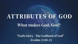The Attributes of God - God's Glory - The Godhood of God - Exodus 33:18-21