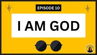 EPISODE #10 - I AM GOD