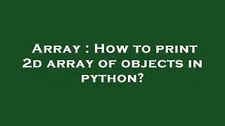 Array : How to print 2d array of objects in python?