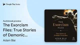 The Exorcism Files: True Stories of Demonic&hellip; by Adam Blai &middot; Audiobook preview