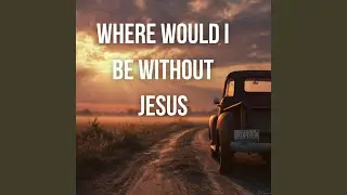 Where Would I Be Without Jesus