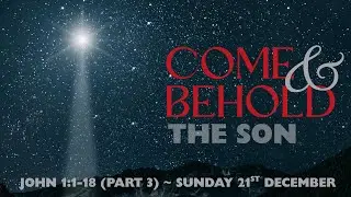 Come and Behold: The Son (John 1:1-18, Part 3) // 21 December 2025