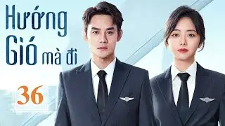 Phim Ngôn Tình Siêu Hay | HƯỚNG GIÓ MÀ ĐI - Tập 36 | Vương Khải - Đàm Tùng Vận