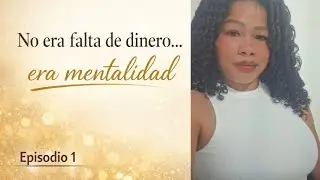 NO  ERA  FALTA  DE   DINERO  ....  era  Mentalidad  /  Episodio  1 