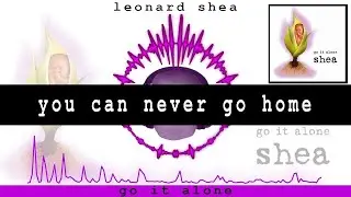YOU CAN NEVER GO HOME FROM THE CD GO IT ALONE BY LEONARD SHEA - LEONARD SHEA MUSIC