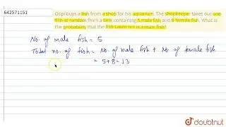 Gopi buys a\r\nfish from a shop for his aquarium. The shopkeeper takes out one fish at\r\nrandom...