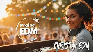Christian Praise EDM | Uplifting Worship & Dance