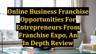Online Business Franchise Opportunities For Entrepreneurs From Franchise Expo, An In Depth Review