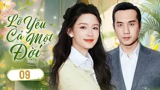 LỠ Y&Ecirc;U CẢ MỘT ĐỜI - Tập 09 | Thiếu Nữ Chạy Trốn Mối T&igrave;nh Tay Ba Bất Ngờ Gặp Được Định Mệnh Đời M&igrave;nh