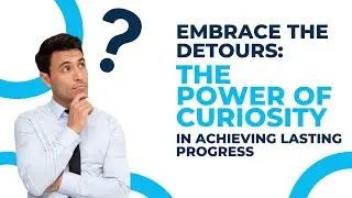 Embrace the Detours: The Power of Curiosity in Achieving Lasting Progress