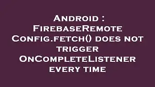 Android : FirebaseRemoteConfig.fetch() does not trigger OnCompleteListener every time