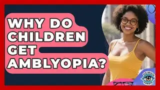 Why Do Children Get Amblyopia? - Eye Health Experts