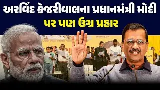 અરવિંદ કેજરીવાલના પ્રધાનમંત્રી મોદી પર પણ ઉગ્ર પ્રહાર ! ARVIND KEJRIWAL