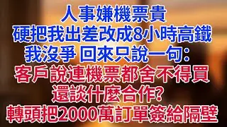 人事嫌機票貴，硬把我出差改成8小時高鐵。我沒爭，回來只說一句：「客戶說，連機票都舍不得買，還談什麼合作？」——轉頭就把2000萬訂單簽給了隔壁王總#為人處世#生活經驗#情感故事#职场