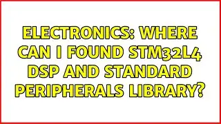 Electronics: Where can I found STM32L4 DSP and standard peripherals library? (2 Solutions!!)