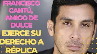 Francisco Cantú, amigo de Dulce, ejerce su derecho de réplica
