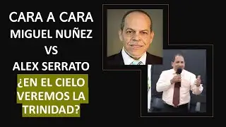 CARA A CARA -- MIGUEL NUÑEZ VS ALEX SERRATO -- ¿EN EL CIELO VEREMOS LA TRINIDAD?