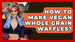 How To Make Vegan Whole Grain Waffles? - Obesity Fighters Club