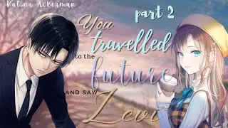 You Travelled to the Future, and saw Levi Part 2 | Levi x Y/N Oneshot AOT TextStory Kalina Ackerman