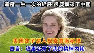 美國妹子深入探索雲南秘境，直言：這裏治好了我的精神內耗#chinatravel #旅行 #中国 #中国旅游 #外国人在中国 #真实的中国