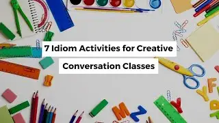 7 Idiom Activities for a Creative Conversation Class | ITTT | TEFL Blog