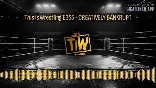 This is Wrestling E355 - CREATIVELY BANKRUPT