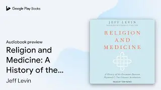 Religion and Medicine: A History of the&hellip; by Jeff Levin &middot; Audiobook preview