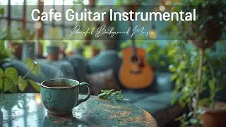 Cafe Guitar Instrumental | Calm & Peaceful Background Music for Chill Vibes
