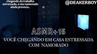 Asmr +15 - Voc&ecirc; chegando em casa estressada com seu Namorado...