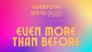 Everyone Gets to Play - Even More than Before