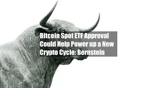 Bitcoin Spot ETF Approval Could Help Power up a New Crypto Cycle: Bernstein
