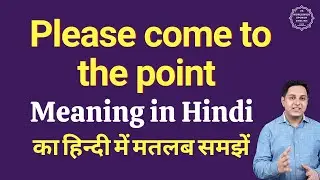 Please come to the point meaning in Hindi | Please come to the point ka kya matlab hota hai