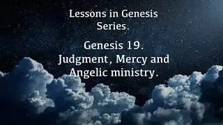 Lessons in Genesis series. Genesis 19. Judgment, Mercy and Angelic Ministry. Bible study.