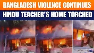 Hindu Teacher&rsquo;s House Set on Fire in Bangladesh | Hindus Face Growing Violence in Bangladesh | News9